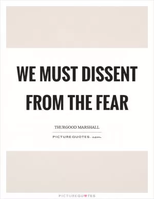 We must dissent from the fear Picture Quote #1