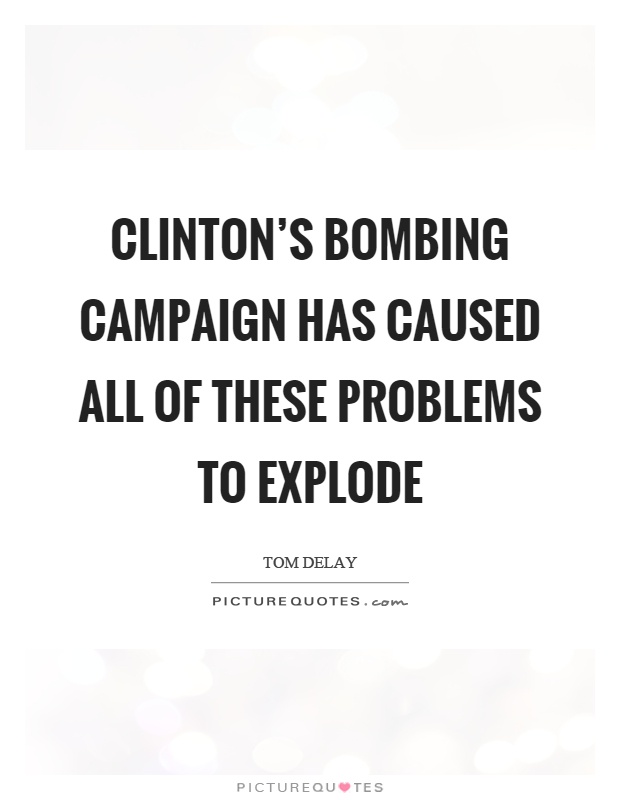Clinton's bombing campaign has caused all of these problems to explode Picture Quote #1