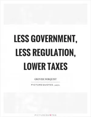 Less government, less regulation, lower taxes Picture Quote #1