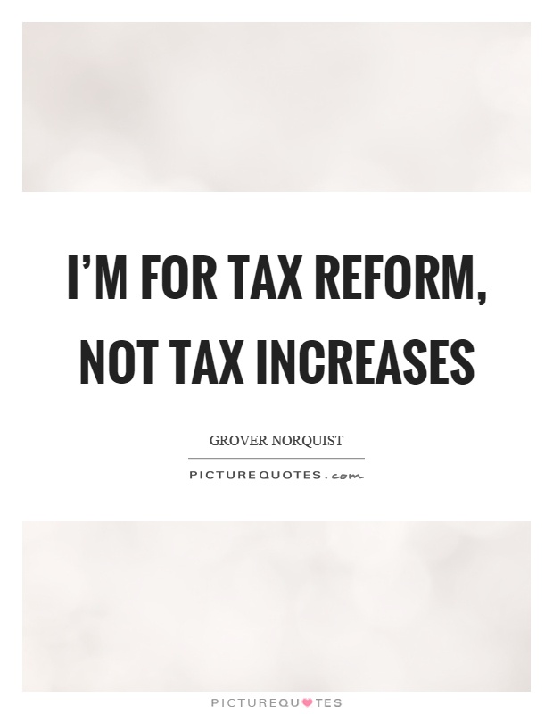 I'm for tax reform, not tax increases Picture Quote #1