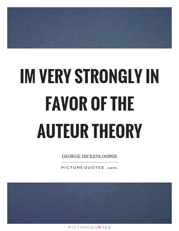 Im very strongly in favor of the auteur theory Picture Quote #1