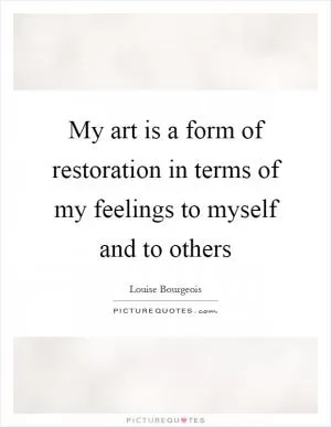 My art is a form of restoration in terms of my feelings to myself and to others Picture Quote #1