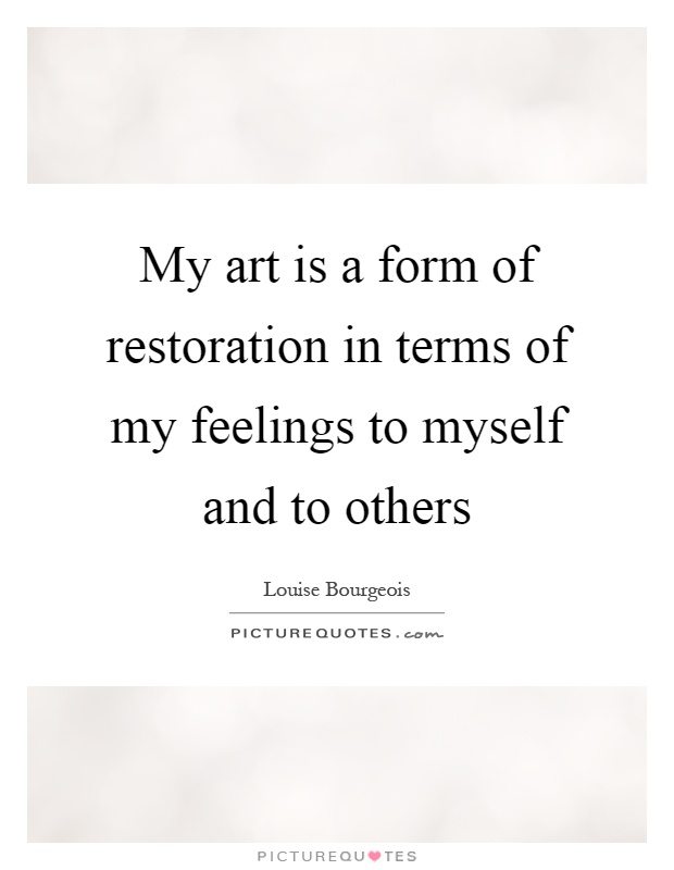 My art is a form of restoration in terms of my feelings to myself and to others Picture Quote #1