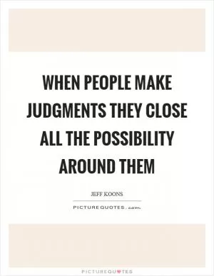 When people make judgments they close all the possibility around them Picture Quote #1