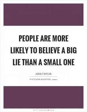 People are more likely to believe a big lie than a small one Picture Quote #1