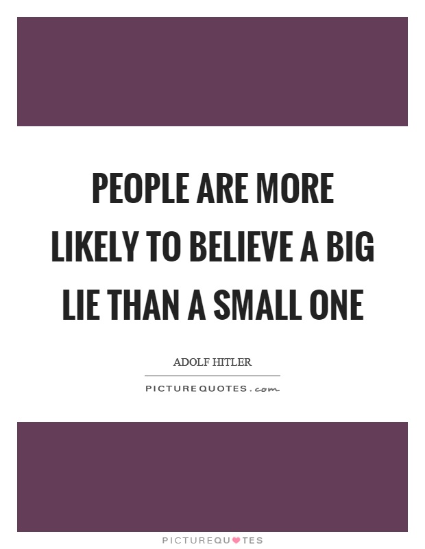 People are more likely to believe a big lie than a small one Picture Quote #1