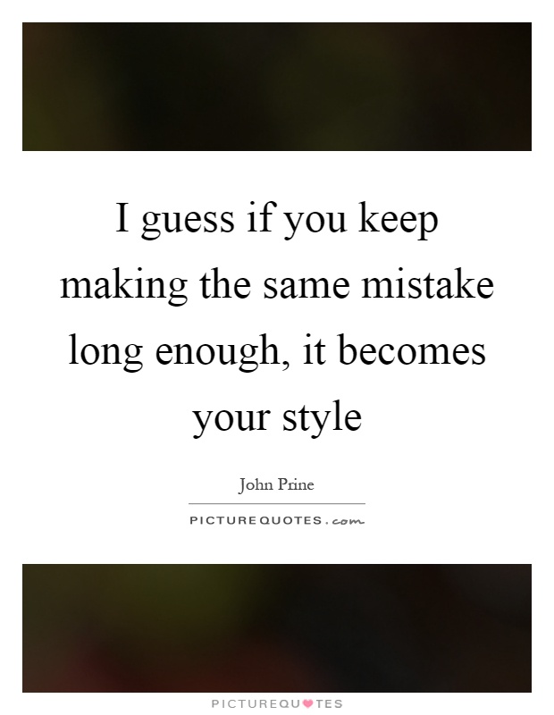 I guess if you keep making the same mistake long enough, it becomes your style Picture Quote #1