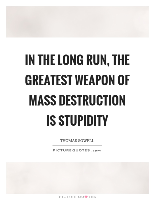 In the long run, the greatest weapon of mass destruction is stupidity Picture Quote #1