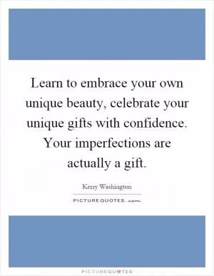 Learn to embrace your own unique beauty, celebrate your unique gifts with confidence. Your imperfections are actually a gift Picture Quote #1