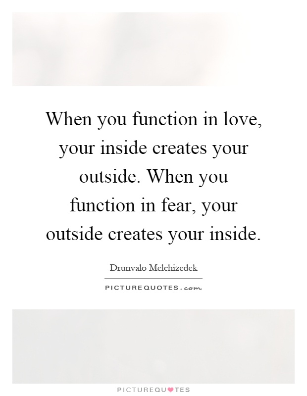 When you function in love, your inside creates your outside. When you function in fear, your outside creates your inside Picture Quote #1