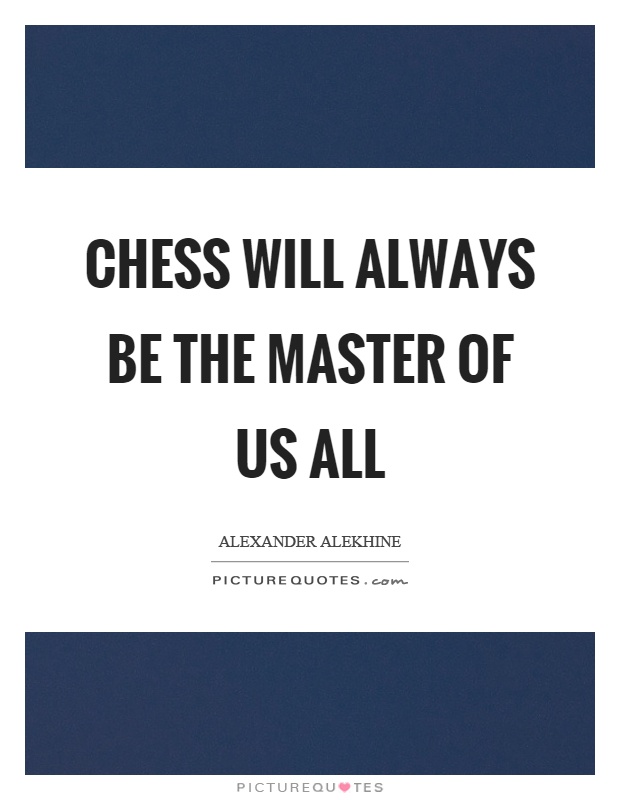 Chess will always be the master of us all Picture Quote #1