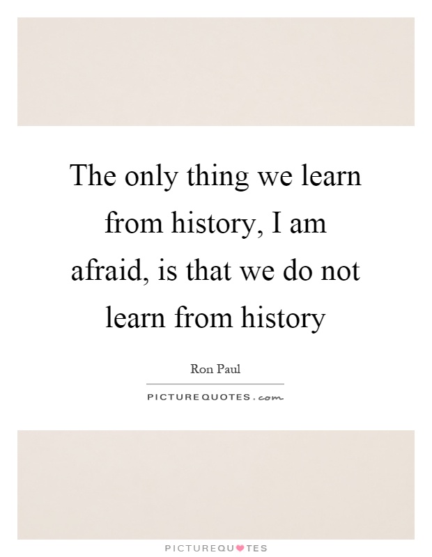 The only thing we learn from history, I am afraid, is that we do not learn from history Picture Quote #1