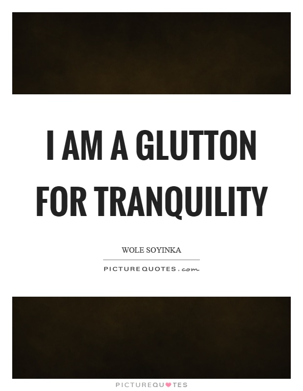 I am a glutton for tranquility Picture Quote #1