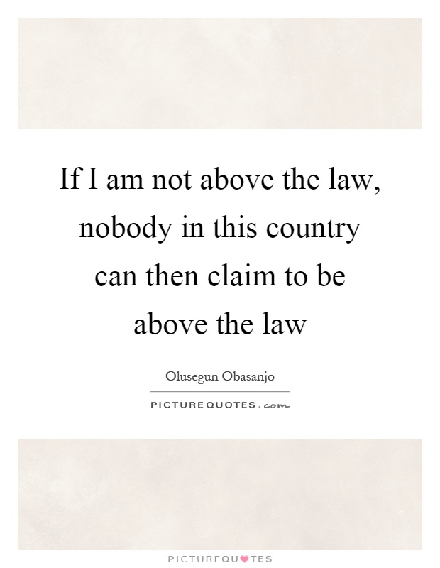If I am not above the law, nobody in this country can then claim to be above the law Picture Quote #1