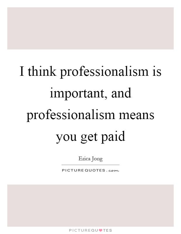 I think professionalism is important, and professionalism means you get paid Picture Quote #1