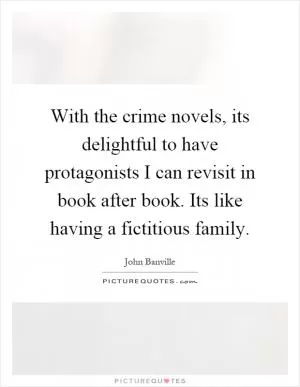 With the crime novels, its delightful to have protagonists I can revisit in book after book. Its like having a fictitious family Picture Quote #1