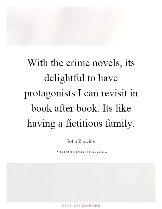 With the crime novels, its delightful to have protagonists I can revisit in book after book. Its like having a fictitious family Picture Quote #1