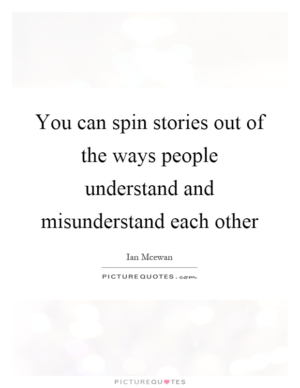 You can spin stories out of the ways people understand and misunderstand each other Picture Quote #1