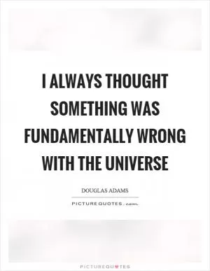I always thought something was fundamentally wrong with the universe Picture Quote #1
