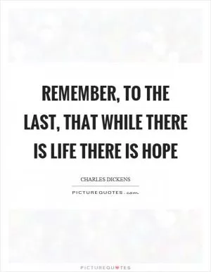 Remember, to the last, that while there is life there is hope Picture Quote #1