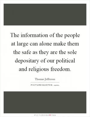 The information of the people at large can alone make them the safe as they are the sole depositary of our political and religious freedom Picture Quote #1