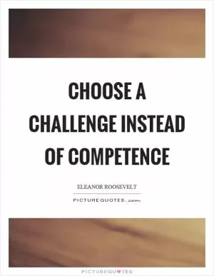 Choose a challenge instead of competence Picture Quote #1