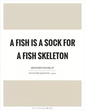 A fish is a sock for a fish skeleton Picture Quote #1