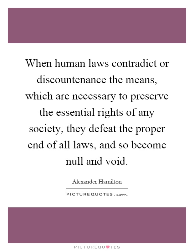 When human laws contradict or discountenance the means, which are necessary to preserve the essential rights of any society, they defeat the proper end of all laws, and so become null and void Picture Quote #1