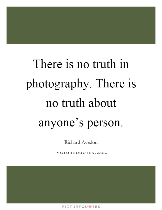 There is no truth in photography. There is no truth about anyone's person Picture Quote #1