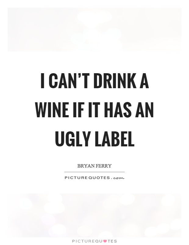 I can't drink a wine if it has an ugly label Picture Quote #1
