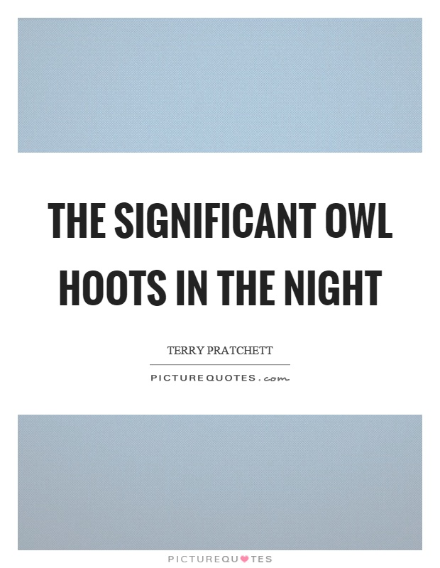 The significant owl hoots in the night Picture Quote #1