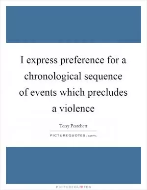 I express preference for a chronological sequence of events which precludes a violence Picture Quote #1