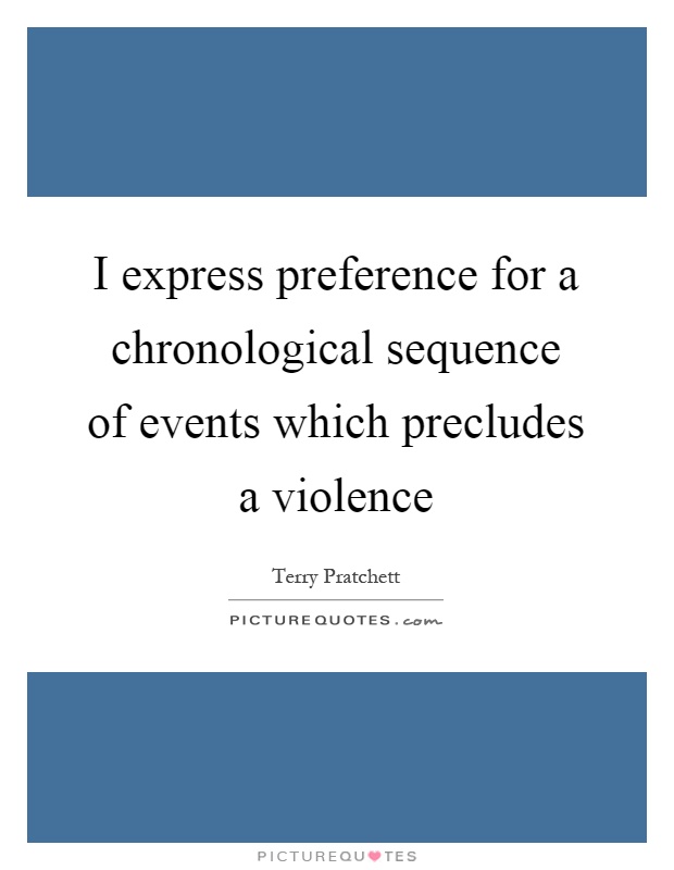 I express preference for a chronological sequence of events which precludes a violence Picture Quote #1