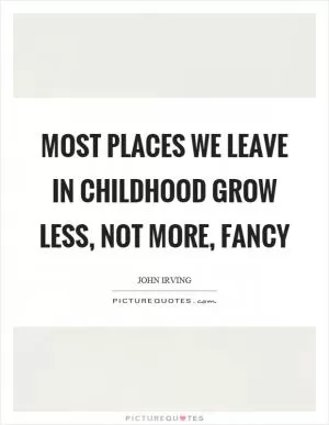 Most places we leave in childhood grow less, not more, fancy Picture Quote #1