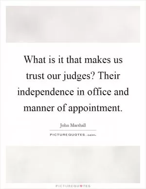 What is it that makes us trust our judges? Their independence in office and manner of appointment Picture Quote #1