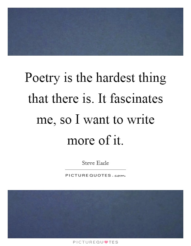 Poetry is the hardest thing that there is. It fascinates me, so I want to write more of it Picture Quote #1