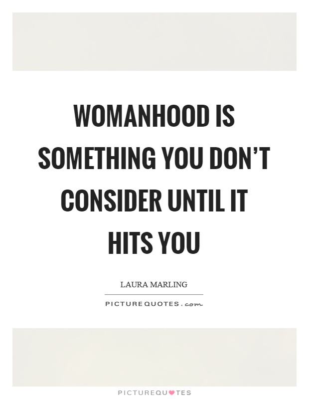 Womanhood is something you don't consider until it hits you Picture Quote #1