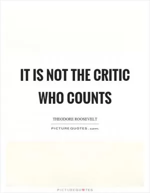 It is not the critic who counts Picture Quote #1