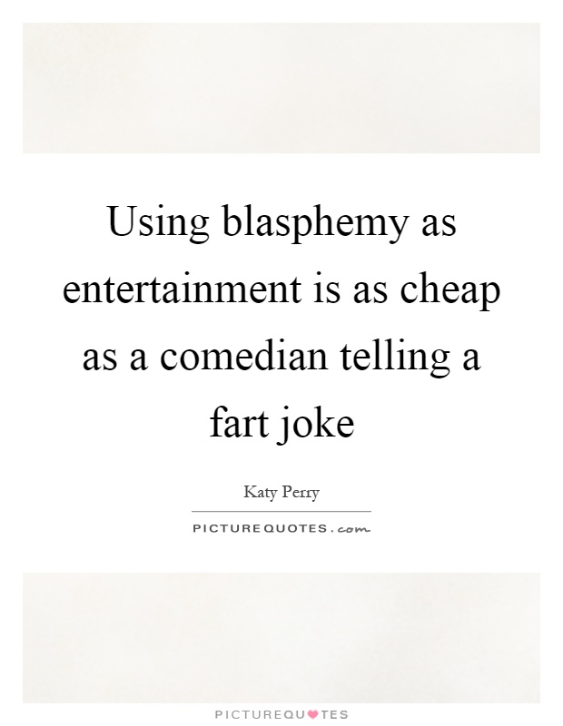 Using blasphemy as entertainment is as cheap as a comedian telling a fart joke Picture Quote #1