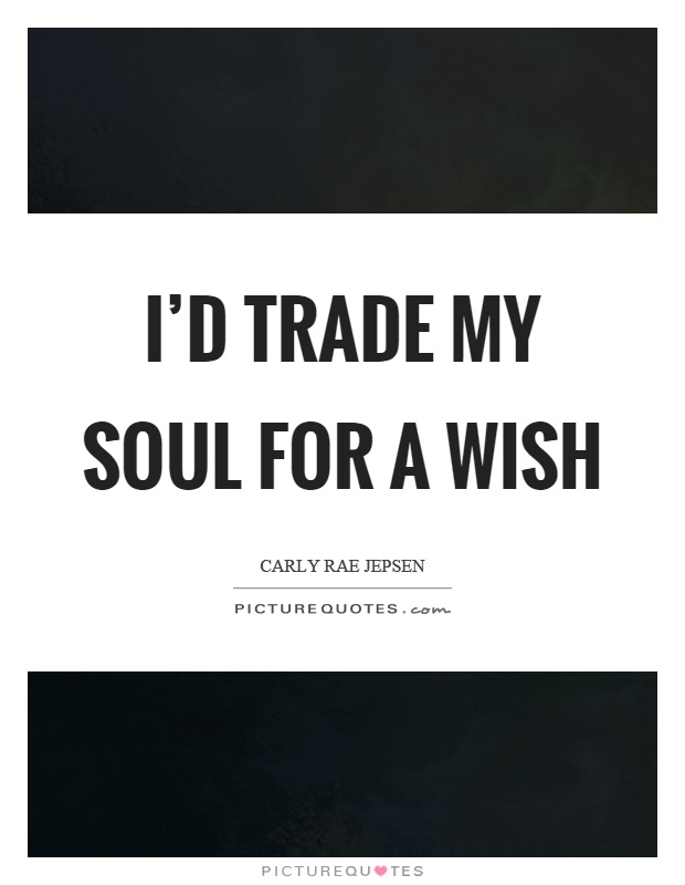 I'd trade my soul for a wish Picture Quote #1