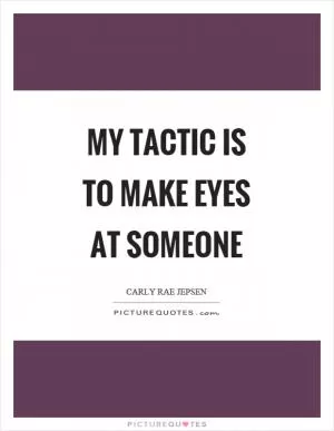 My tactic is to make eyes at someone Picture Quote #1