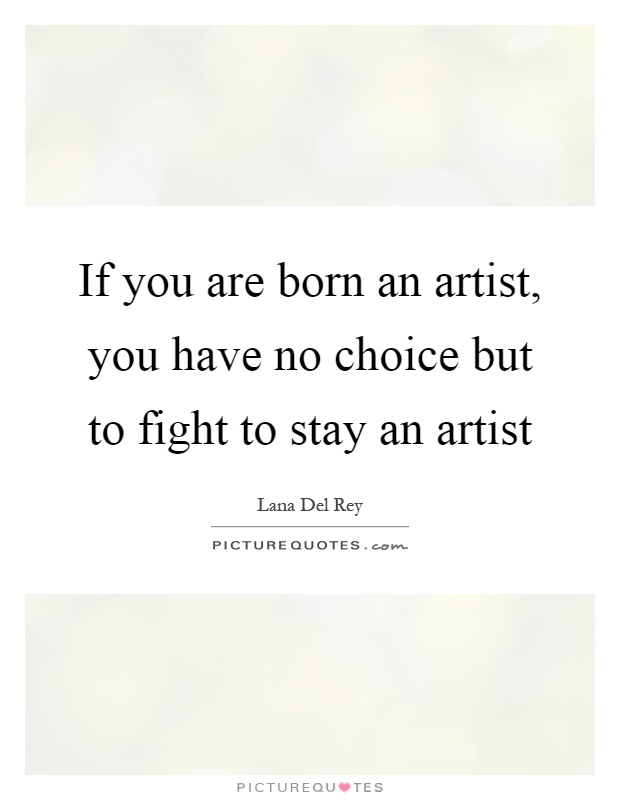 If you are born an artist, you have no choice but to fight to stay an artist Picture Quote #1