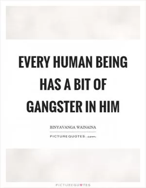 Every human being has a bit of gangster in him Picture Quote #1
