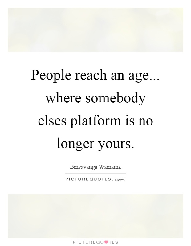 People reach an age... where somebody elses platform is no longer yours Picture Quote #1
