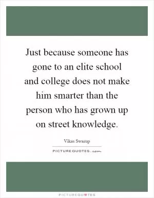 Just because someone has gone to an elite school and college does not make him smarter than the person who has grown up on street knowledge Picture Quote #1
