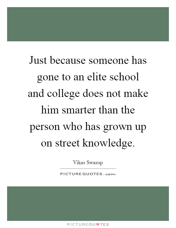Just because someone has gone to an elite school and college does not make him smarter than the person who has grown up on street knowledge Picture Quote #1