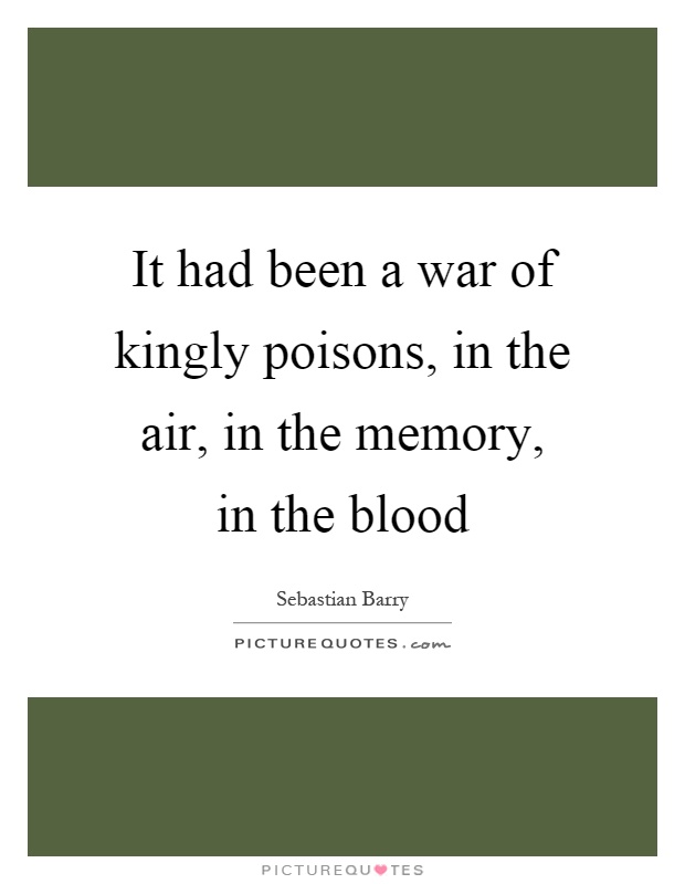 It had been a war of kingly poisons, in the air, in the memory, in the blood Picture Quote #1