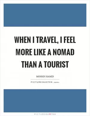 When I travel, I feel more like a nomad than a tourist Picture Quote #1
