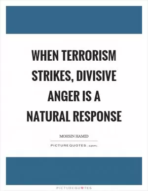 When terrorism strikes, divisive anger is a natural response Picture Quote #1
