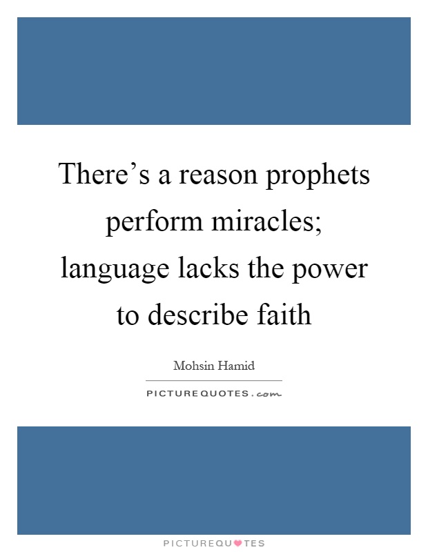 There's a reason prophets perform miracles; language lacks the power to describe faith Picture Quote #1